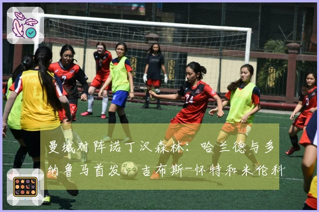 曼城对阵诺丁汉森林：哈兰德与多纳鲁马首发，吉布斯-怀特和米伦科维奇参赛