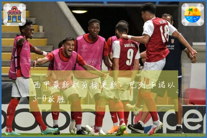 西甲最新积分榜更新，巴列卡诺以3-0获胜