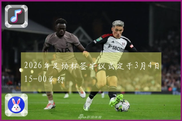 2026年足协杯签字仪式定于3月4日15-00举行