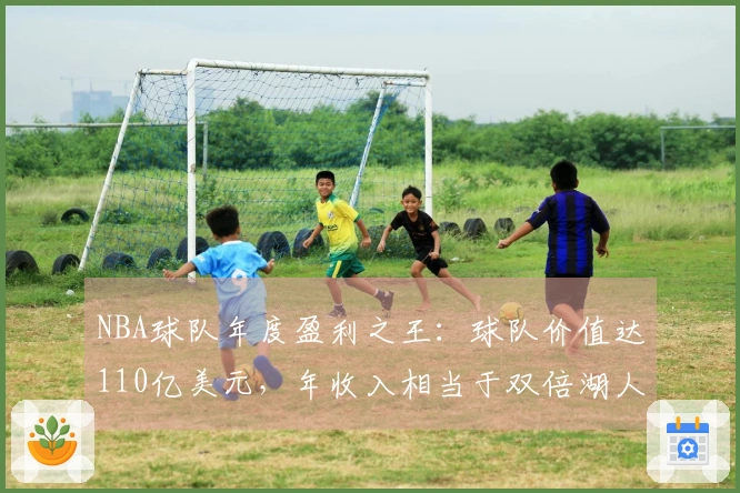 NBA球队年度盈利之王：球队价值达110亿美元，年收入相当于双倍湖人队