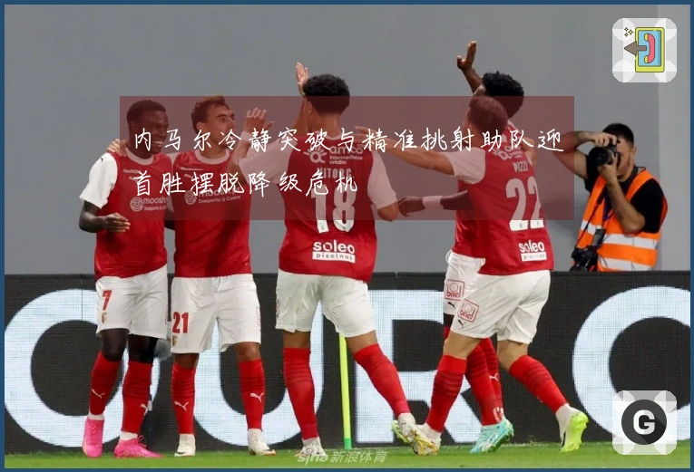 内马尔冷静突破与精准挑射助队迎首胜摆脱降级危机