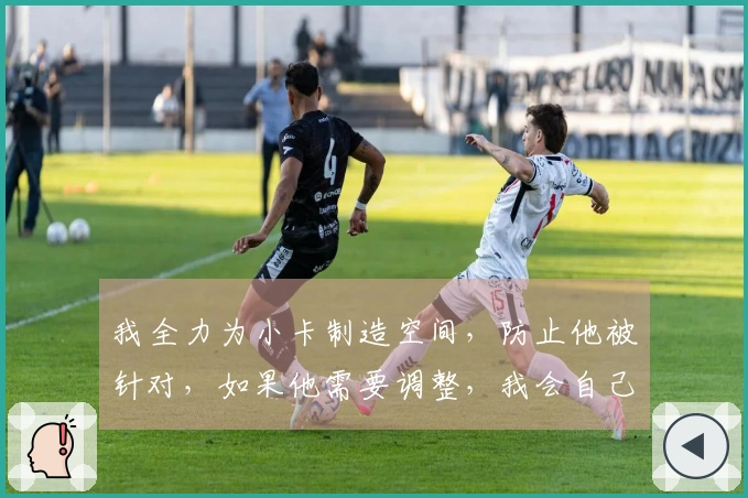 我全力为小卡制造空间，防止他被针对，如果他需要调整，我会自己承担责任