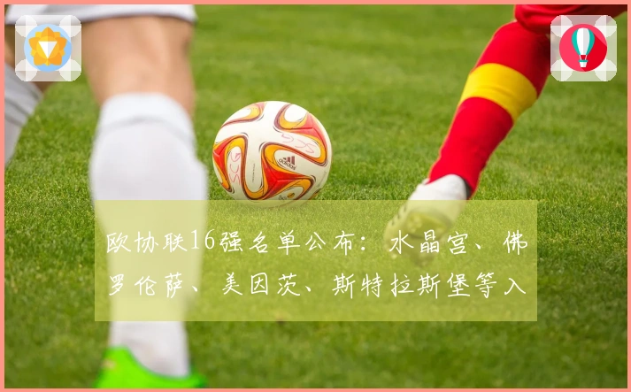 欧协联16强名单公布：水晶宫、佛罗伦萨、美因茨、斯特拉斯堡等入围
