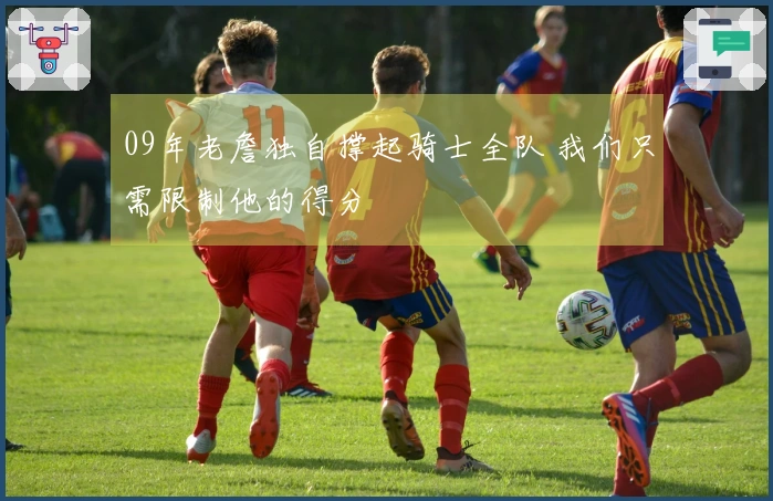 09年老詹独自撑起骑士全队 我们只需限制他的得分