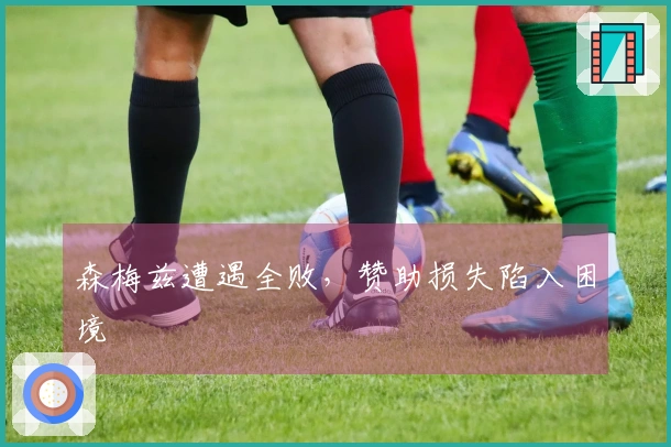 森梅兹遭遇全败，赞助损失陷入困境