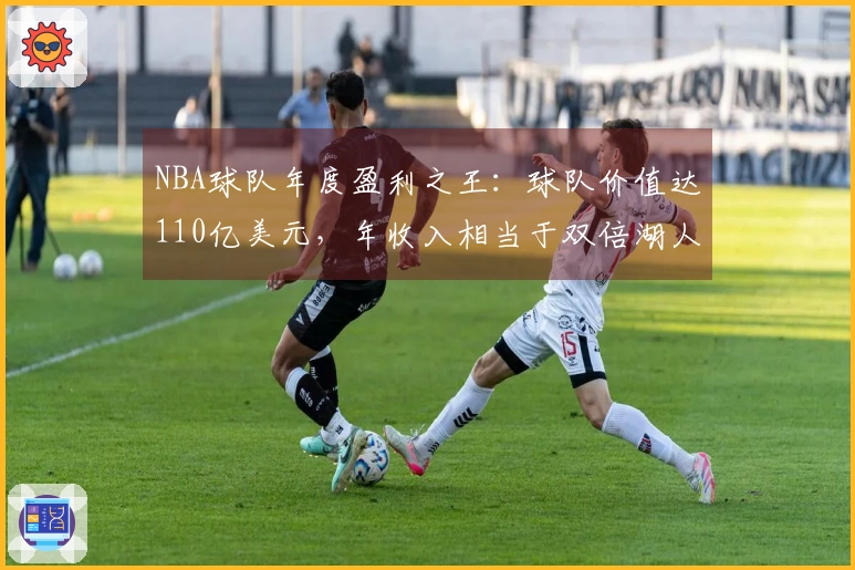 NBA球队年度盈利之王：球队价值达110亿美元，年收入相当于双倍湖人队