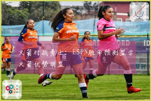 火箭对战勇士：ESPN胜率预测显示火箭优势明显