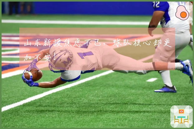 山东新援焦虑不已，球队核心却更加不安！