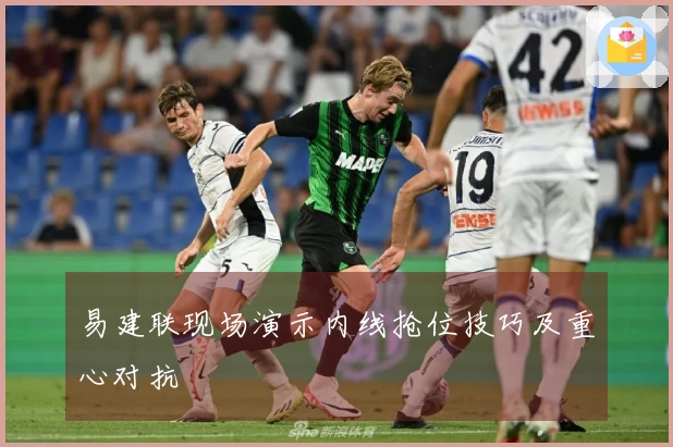 易建联现场演示内线抢位技巧及重心对抗